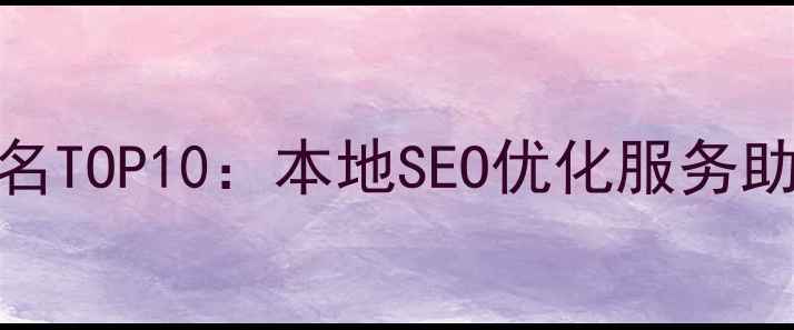 图片 镇江网站优化公司排名TOP10：本地SEO优化服务助力企业抢占市场份额