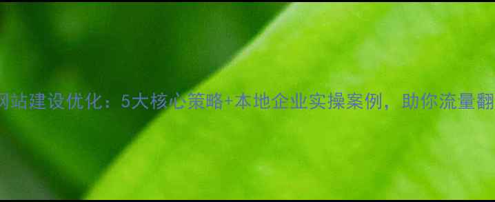 图片 镇江网站建设优化：5大核心策略+本地企业实操案例，助你流量翻倍！2