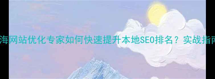 图片 镇海网站优化专家如何快速提升本地SEO排名？实战指南1