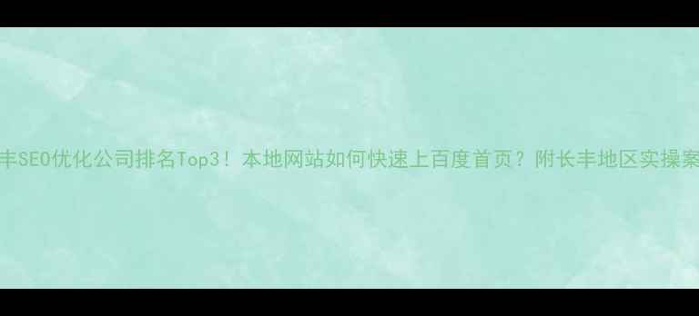 图片 长丰SEO优化公司排名Top3！本地网站如何快速上百度首页？附长丰地区实操案例