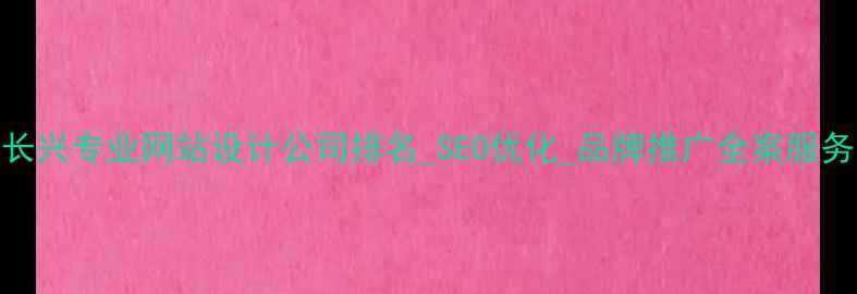 图片 长兴专业网站设计公司排名_SEO优化_品牌推广全案服务