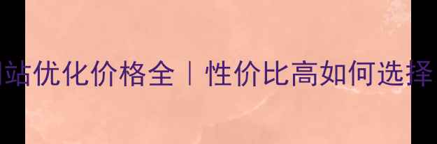 图片 长宁区公司网站优化价格全｜性价比高如何选择？附避坑指南