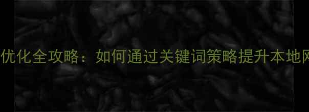 图片 长安地区SEO优化全攻略：如何通过关键词策略提升本地网站搜索排名