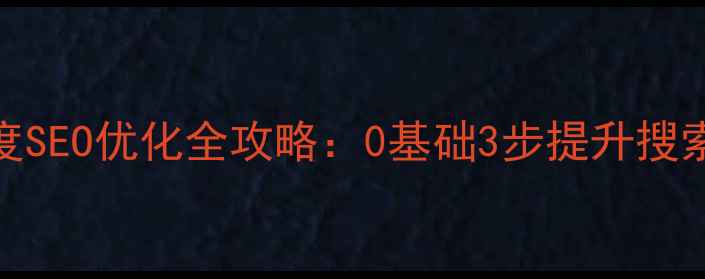 图片 长寿区网站百度SEO优化全攻略：0基础3步提升搜索排名实战指南