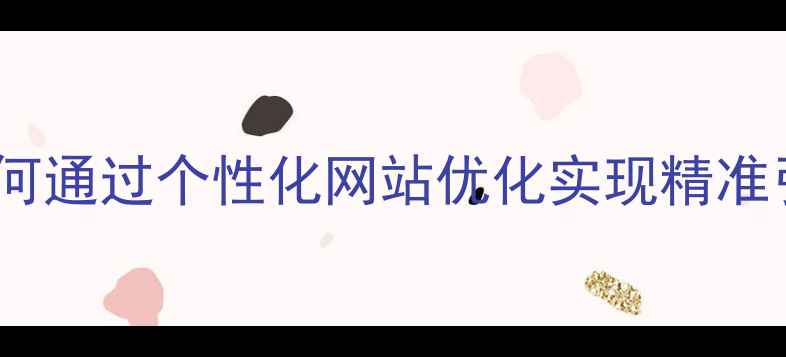 图片 长岛本地企业如何通过个性化网站优化实现精准引流？实战指南1