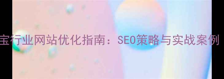 图片 长春市珠宝行业网站优化指南：SEO策略与实战案例（最新）1