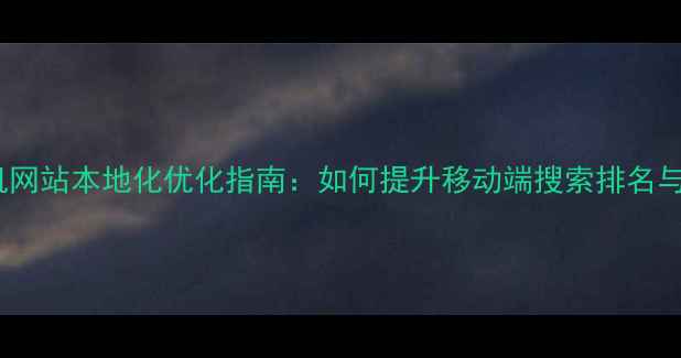 图片 长春手机网站本地化优化指南：如何提升移动端搜索排名与转化率1