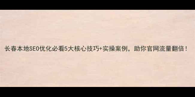 图片 长春本地SEO优化必看5大核心技巧+实操案例，助你官网流量翻倍！