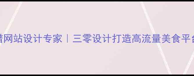 图片 长春菜谱网站设计专家｜三零设计打造高流量美食平台全攻略