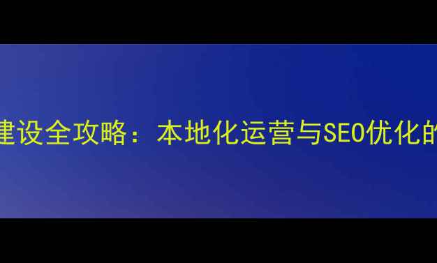 图片 长沙企业网站建设全攻略：本地化运营与SEO优化的12个核心要点