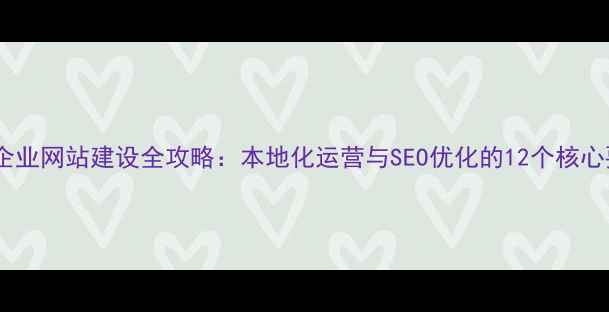 图片 长沙企业网站建设全攻略：本地化运营与SEO优化的12个核心要点1