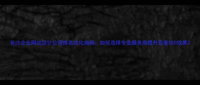 图片 长沙企业网站设计公司排名优化指南：如何选择专业服务商提升百度SEO效果2