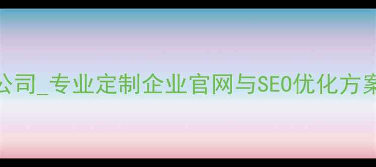图片 长沙企业网页设计公司_专业定制企业官网与SEO优化方案_提升品牌影响力1