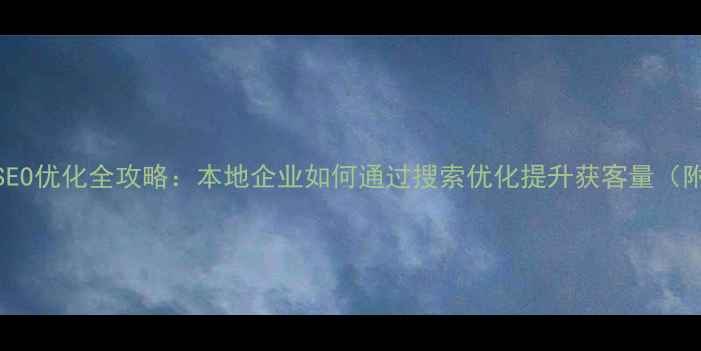 图片 长沙服务号SEO优化全攻略：本地企业如何通过搜索优化提升获客量（附实操案例）
