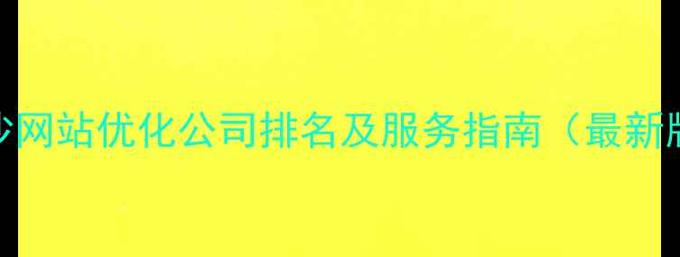 图片 长沙网站优化公司排名及服务指南（最新版）