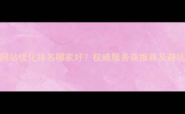 图片 长沙网站优化排名哪家好？权威服务商推荐及避坑指南