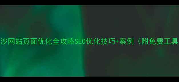 图片 长沙网站页面优化全攻略SEO优化技巧+案例（附免费工具）