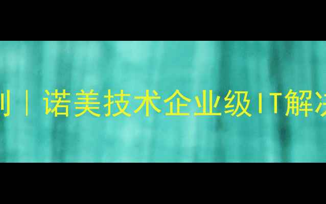 图片 长沙软件开发公司排名前列｜诺美技术企业级IT解决方案服务商（湖南长沙）