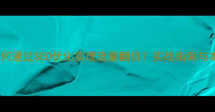 图片 长治企业如何通过SEO优化实现流量翻倍？实战指南与本地化策略1