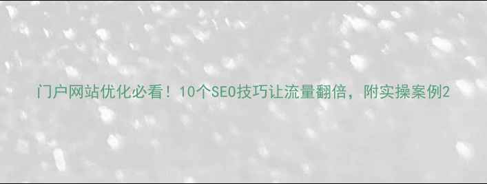 图片 门户网站优化必看！10个SEO技巧让流量翻倍，附实操案例2
