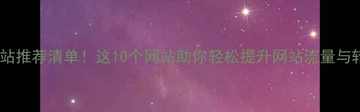 图片 门户网站推荐清单！这10个网站助你轻松提升网站流量与转化率1