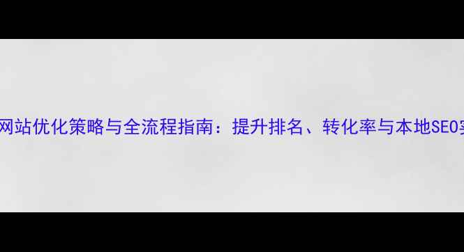 图片 闵行企业网站优化策略与全流程指南：提升排名、转化率与本地SEO实战技巧2