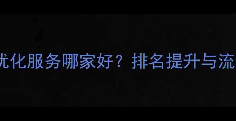 图片 阜康本地网站优化服务哪家好？排名提升与流量增加全攻略2