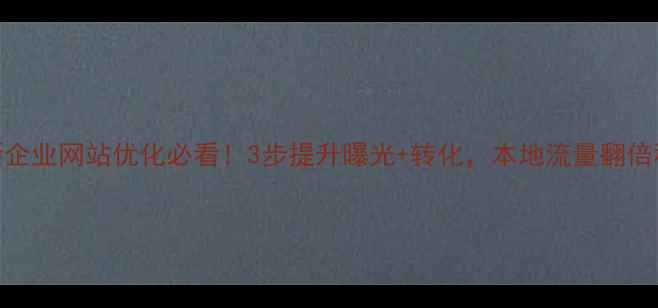 图片 阜新企业网站优化必看！3步提升曝光+转化，本地流量翻倍秘籍
