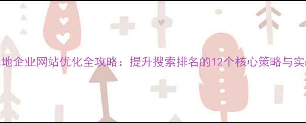 图片 阜新本地企业网站优化全攻略：提升搜索排名的12个核心策略与实战案例