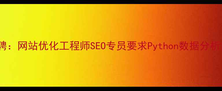 图片 防城港高薪急聘：网站优化工程师SEO专员要求Python数据分析提供带薪培训1