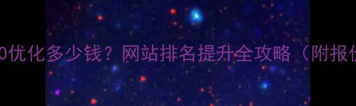 图片 阳曲区SEO优化多少钱？网站排名提升全攻略（附报价参考）2