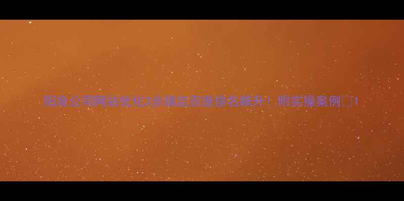 图片 阳泉公司网站优化3步搞定百度排名飙升！附实操案例🔥1