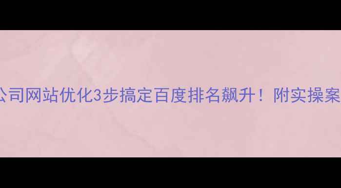图片 阳泉公司网站优化3步搞定百度排名飙升！附实操案例🔥2