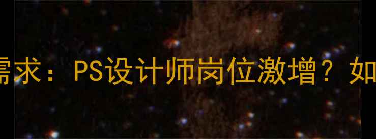 图片 阿里最新招聘需求：PS设计师岗位激增？如何抓住机会？2