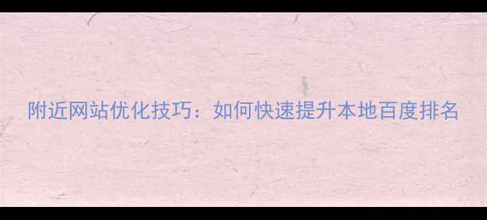 图片 附近网站优化技巧：如何快速提升本地百度排名