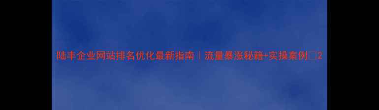 图片 陆丰企业网站排名优化最新指南｜流量暴涨秘籍+实操案例💥2