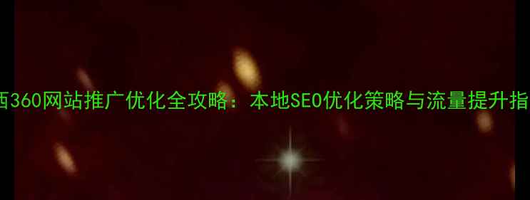 图片 陕西360网站推广优化全攻略：本地SEO优化策略与流量提升指南2