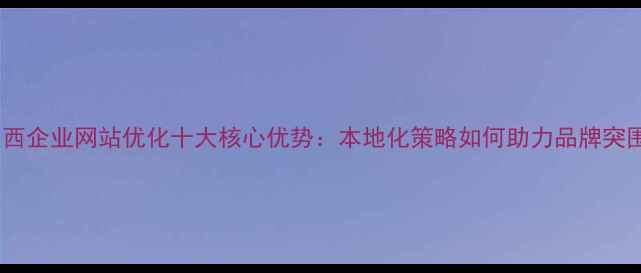 图片 陕西企业网站优化十大核心优势：本地化策略如何助力品牌突围2