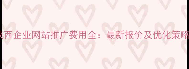 图片 陕西企业网站推广费用全：最新报价及优化策略2
