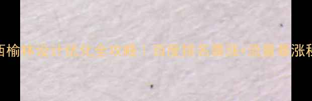 图片 陕西榆林设计优化全攻略｜百度排名暴涨+流量暴涨秘籍