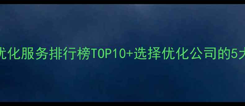 图片 陕西网站优化服务排行榜TOP10+选择优化公司的5大核心标准