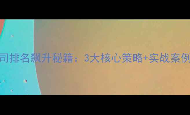 图片 隆昌网站优化公司排名飙升秘籍：3大核心策略+实战案例（附避坑指南）