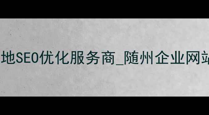 图片 随州网站制作优化公司_随州本地SEO优化服务商_随州企业网站建设与排名提升全案解决方案