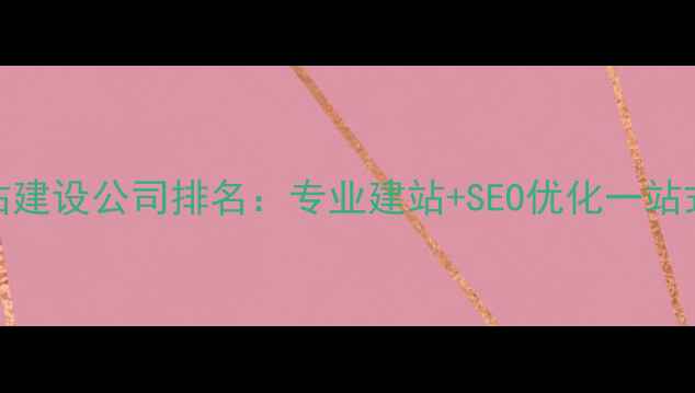 图片 雄安新区网站建设公司排名：专业建站+SEO优化一站式服务商指南