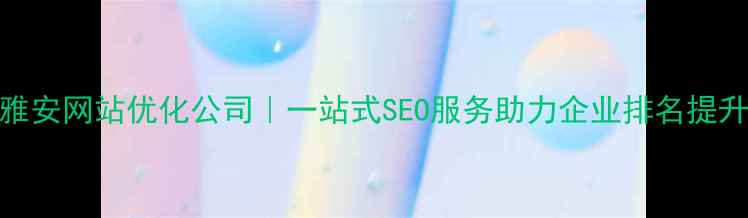 图片 雅安网站优化公司｜一站式SEO服务助力企业排名提升