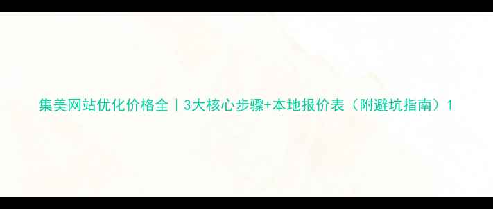 图片 集美网站优化价格全｜3大核心步骤+本地报价表（附避坑指南）1