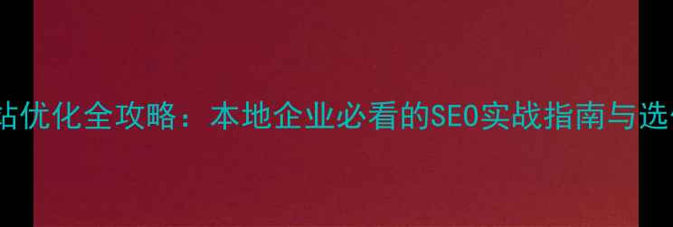 图片 集美网站优化全攻略：本地企业必看的SEO实战指南与选优服务1