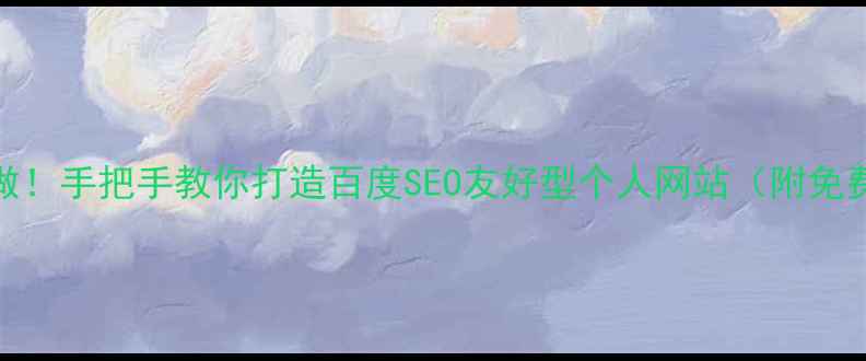 图片 零基础也能做！手把手教你打造百度SEO友好型个人网站（附免费工具清单）