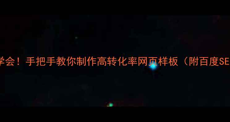 图片 零基础也能学会！手把手教你制作高转化率网页样板（附百度SEO优化指南）