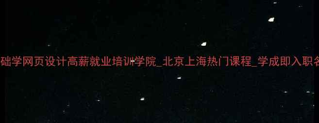 图片 零基础学网页设计高薪就业培训学院_北京上海热门课程_学成即入职名企1